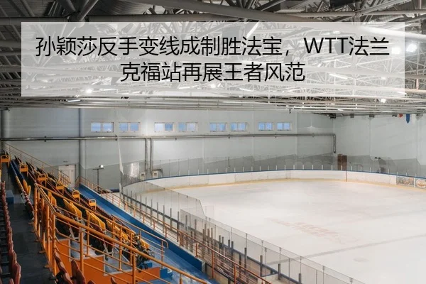 孙颖莎反手变线成制胜法宝，WTT法兰克福站再展王者风范